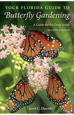 Your Florida Guide to Butterfly Gardening: A Guide for the Deep South - Jaret C. Daniels