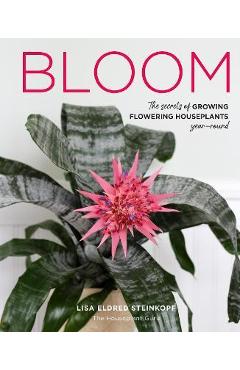 Bloom: The Secrets of Growing Flowering Houseplants Year-Round - Lisa Eldred Steinkopf