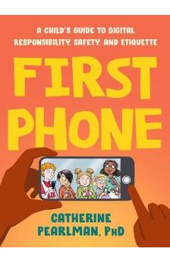First Phone: A Child\'s Guide to Digital Responsibility, Safety, and Etiquette - Catherine Pearlman
