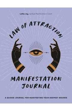 Law of Attraction Manifestation Journal: A Guided Journal for Manifesting Your Deepest Desires - Latha Jay