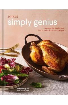 Food52 Simply Genius: Recipes for Beginners, Busy Cooks & Curious People [A Cookbook] - Kristen Miglore