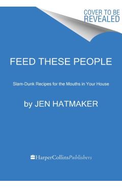 Feed These People: Slam-Dunk Recipes for Your Crew - Jen Hatmaker
