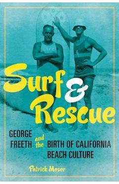 Surf and Rescue: George Freeth and the Birth of California Beach Culture - Patrick Moser
