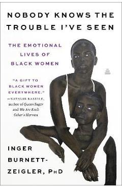 Nobody knows the trouble i've seen: the emotional lives of black women - inger burnett-zeigler