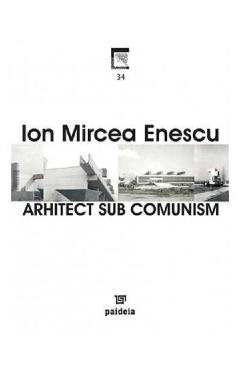 Arhitect sub comunism – Ion Mircea Enescu arhitect