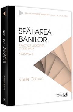 Spalarea banilor. Practica judiciara comentata Vol.3 - Vasile Coman - UNIVERSUL JURIDIC