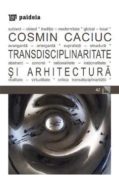 Transdisciplinaritate si arhitectura – Cosmin Caciuc Arhitectura poza bestsellers.ro