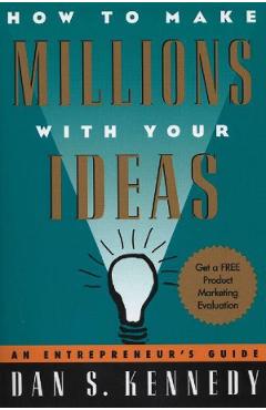 How to make millions with your ideas. an entrepreneur's guide - dan s. kennedy