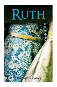Ruth: Victorian Romance Classic, With Author\'s Biography - Elizabeth Cleghorn Gaskell
