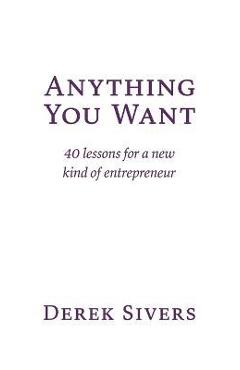 Anything You Want: 40 lessons for a new kind of entrepreneur - Derek Sivers