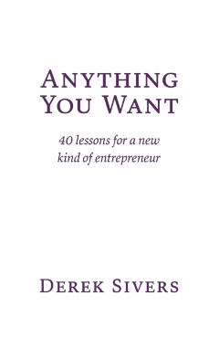 Anything You Want: 40 lessons for a new kind of entrepreneur - Derek Sivers