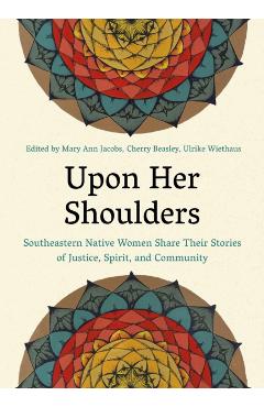 Upon Her Shoulders: Southeastern Native Women Share Their Stories of Justice, Spirit, and Community - Mary Ann Jacobs