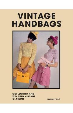 Vintage Handbags: Collecting and Wearing Designer Classics - Marnie Fogg