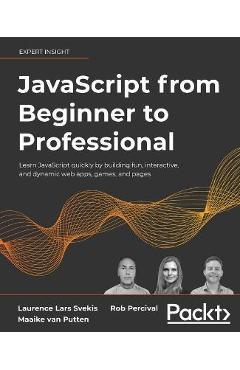 JavaScript from Beginner to Professional: Learn JavaScript quickly by building fun, interactive, and dynamic web apps, games, and pages - Laurence Lars Svekis