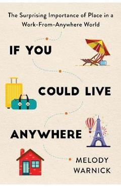 If You Could Live Anywhere: The Surprising Importance of Place in a Work-From-Anywhere World - Melody Warnick