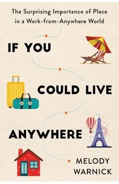 If You Could Live Anywhere: The Surprising Importance of Place in a Work-From-Anywhere World - Melody Warnick