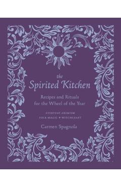 The Spirited Kitchen: Recipes and Rituals for the Wheel of the Year - Carmen Spagnola