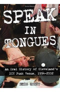 Speak in Tongues: An Oral History of Cleveland\'s Infamous DIY Punk Venue - Eric Sandy
