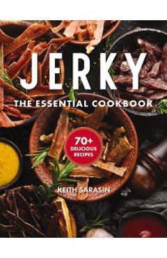 Jerky: The Essential Cookbook with Over 50 Recipes for Drying, Curing, and Preserving Meat - Keith Sarasin