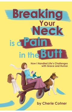 Breaking Your Neck is a Pain in the Butt: How I Handled Life\'s Challenges with Grace and Humor - Cherie Cotner