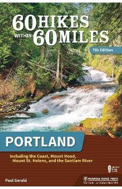 60 Hikes Within 60 Miles: Portland: Including the Coast, Mount Hood, Mount St. Helens, and the Santiam River - Paul Gerald