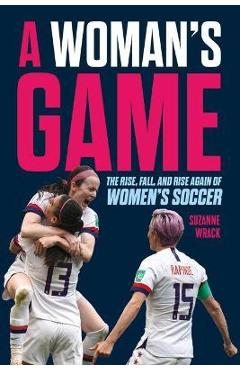 A woman's game: the rise, fall and rise again of women's soccer - suzanne wrack