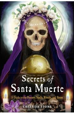 Secrets of Santa Muerte: A Guide to the Prayers, Spells, Rituals, and Hexes - Cressida Stone