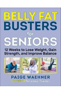 Belly Fat Busters for Seniors: 12 Weeks to Lose Weight, Gain Strength, and Improve Balance - Paige Waehner