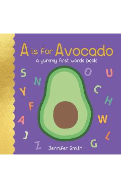 A is for Avocado: A Yummy First Words Book - Jennifer Smith
