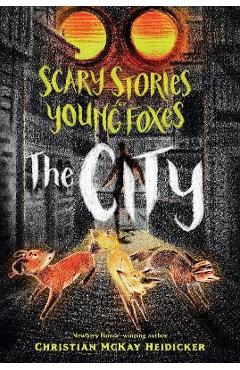 Scary Stories for Young Foxes: The City - Christian Mckay Heidicker