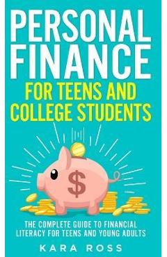 Personal Finance for Teens and College Students: The Complete Guide to Financial Literacy for Teens and Young Adults - Kara Ross