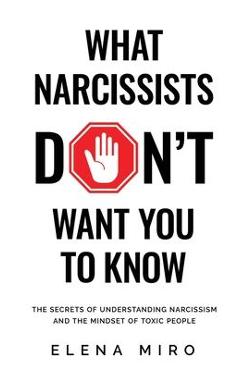 What Narcissists DON\'T Want People to Know: The Secrets of Understanding Narcissism and the Mindset of Toxic People - Elena Miro