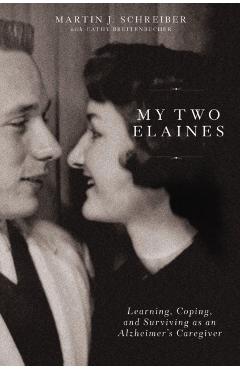 My Two Elaines: Learning, Coping, and Surviving as an Alzheimer's Caregiver - Martin J. Schreiber