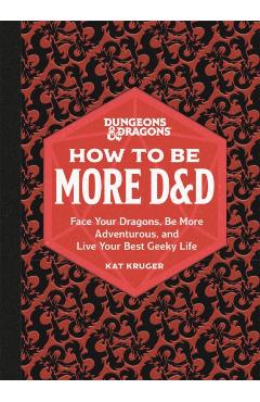 Dungeons & Dragons: How to Be More D&d: Face Your Dragons, Be More Adventurous, and Live Your Best Geeky Life - Kat Kruger