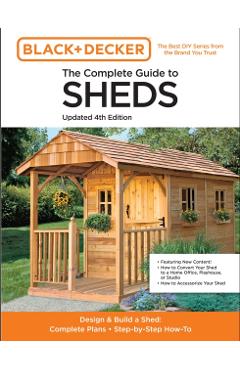 Black & Decker the Complete Guide to Sheds 4th Edition: Design & Build a Shed: - Complete Plans - Step-By-Step How-To - Editors Of Cool Springs Press