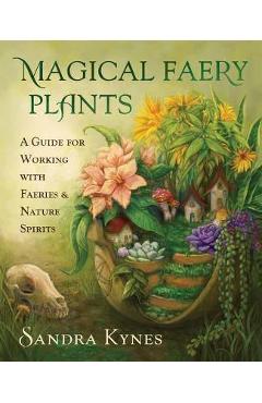 Magical Faery Plants: A Guide for Working with Faeries and Nature Spirits - Sandra Kynes