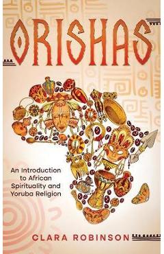 Orishas: An Introduction to African Spirituality and Yoruba Religion - Clara Robinson
