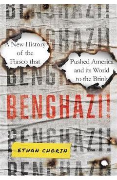 Benghazi!: A New History of the Fiasco That Pushed America and Its World to the Brink - Ethan Chorin