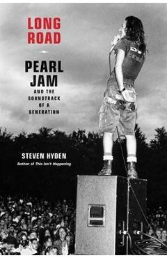 Long Road: Pearl Jam and the Soundtrack of a Generation - Steven Hyden