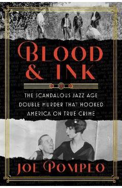 Blood & Ink: The Scandalous Jazz Age Double Murder That Hooked America on True Crime - Joe Pompeo
