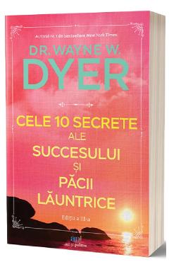 Cele 10 secrete ale succesului si pacii launtrice - Wayne W. Dyer