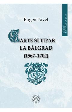 Carte si tipar la Balgrad (1567-1702) – Eugen Pavel (1567-1702) poza bestsellers.ro