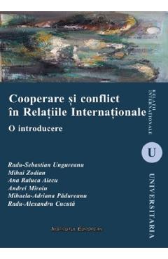 Cooperare si conflict in Relatiile Internationale - Radu-Sebastian Ungureanu, Mihai Zodian, Ana Raluca Alecu, Andrei Miroiu, Mihaela-Adriana Padureanu, Radu-Alexandru Cucuta