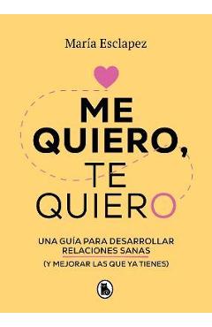 Me Quiero, Te Quiero: Una Guía Para Desarrollar Relaciones Sanas (Y Mejorar Las Que YA Tienes) / I Love Myself, I Love You: A Guide... - Maria Esclapez