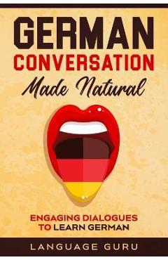 German Conversation Made Natural: Engaging Dialogues to Learn German - Language Guru
