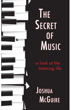 The Secret of Music: A Look at the Listening Life - Joshua Mcguire