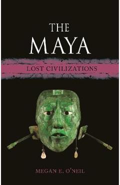 The Maya: Lost Civilizations - Megan E. O\'neil