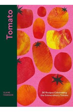 Tomato: 70 Recipes Celebrating the Extraordinary Tomato - Claire Thomson