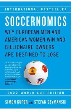 Soccernomics (2022 World Cup Edition): Why European Men and American Women Win and Billionaire Owners Are Destined to Lose - Simon Kuper