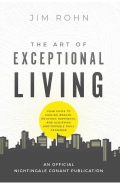 The Art of Exceptional Living: Your Guide to Gaining Wealth, Enjoying Happiness, and Achieving Unstoppable Daily Progress - Jim Rohn